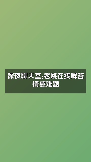 抖音老姚的星球视频封面：深夜聊天室：老姚在线解答情感难题