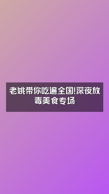 抖音老姚的星球视频封面：老姚带你吃遍全国！深夜放毒美食专场